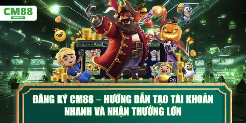 Đăng ký CM88 – Hướng dẫn tạo tài khoản nhanh và nhận thưởng lớn