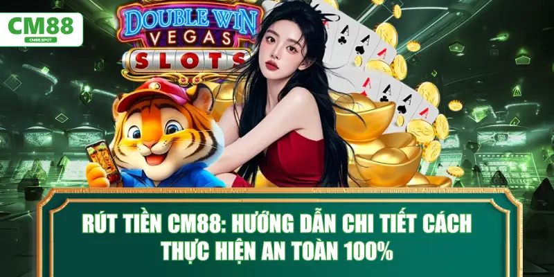 Rút tiền CM88: Hướng dẫn chi tiết cách thực hiện an toàn 100%